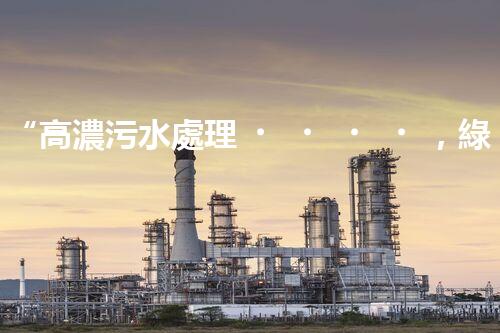 “高濃污水處理，綠色環(huán)保新篇章”